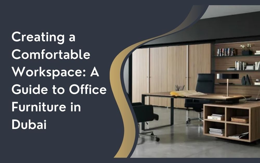 Creating a Comfortable Workspace A Guide to Office Furniture in Dubai