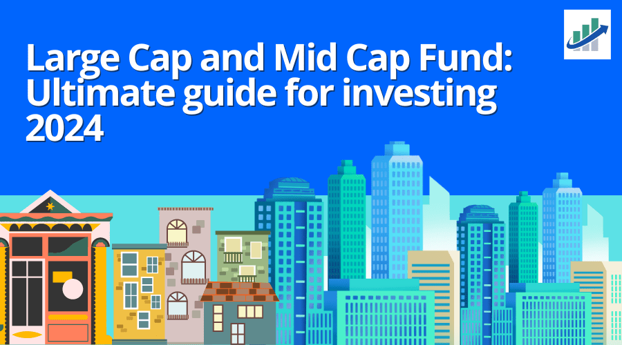 Large Cap and Mid Cap Fund Ultimate guide for investing 2024