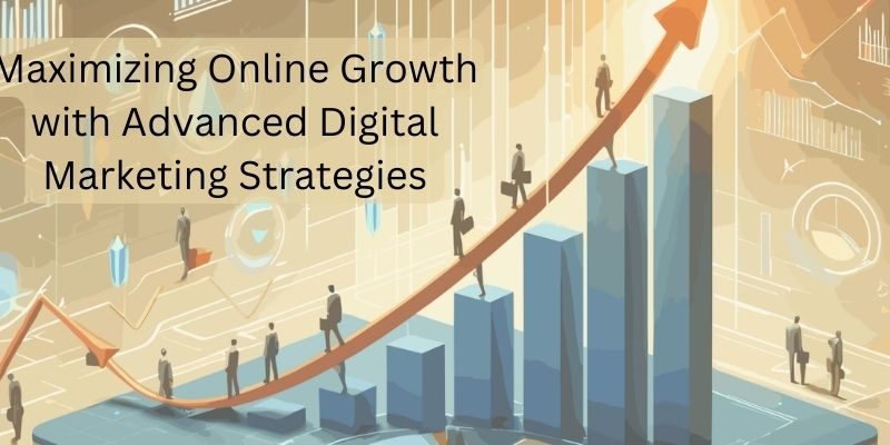 Maximizing Online Growth with Advanced Digital Marketing Strategies