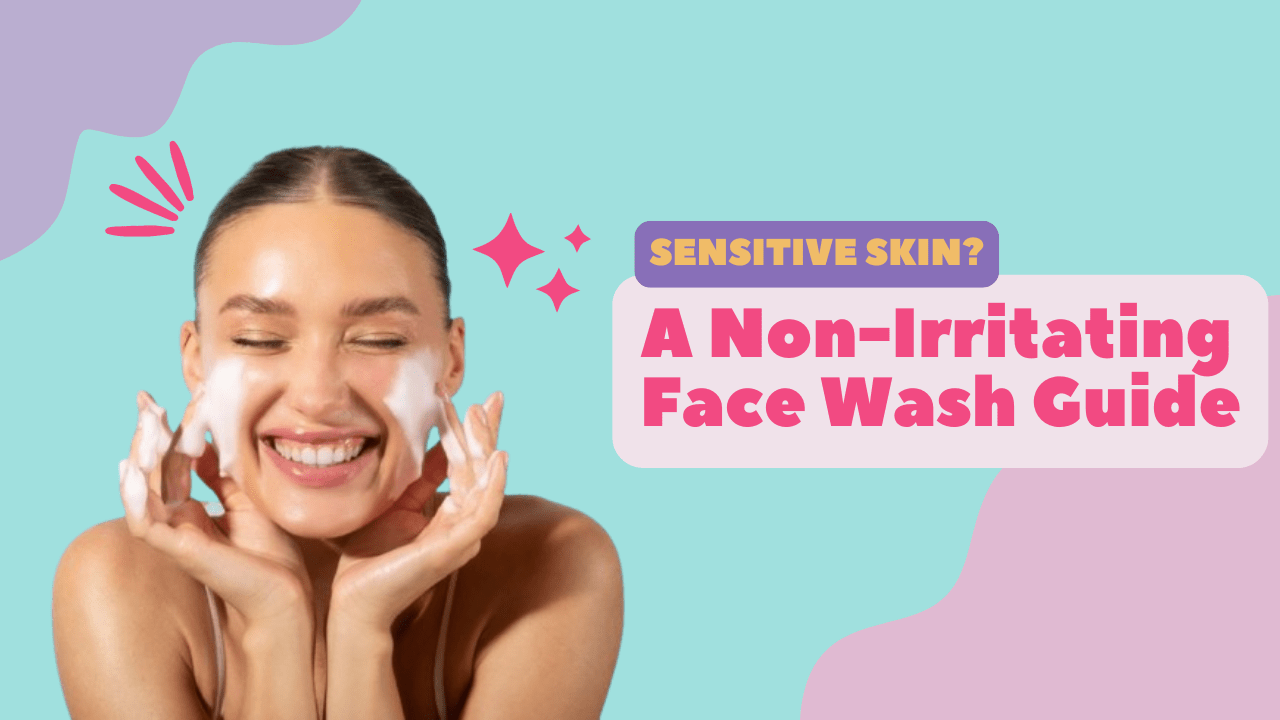 Best Way to Choose a Non-Irritating Face Wash for Sensitive Skin