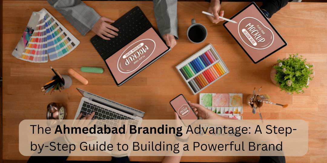 The Ahmedabad Branding Advantage: A Step-by-Step Guide to Building a Powerful Brand