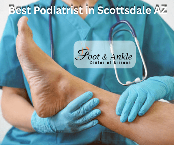 Your Complete Guide to the Best Podiatrist in Scottsdale AZ