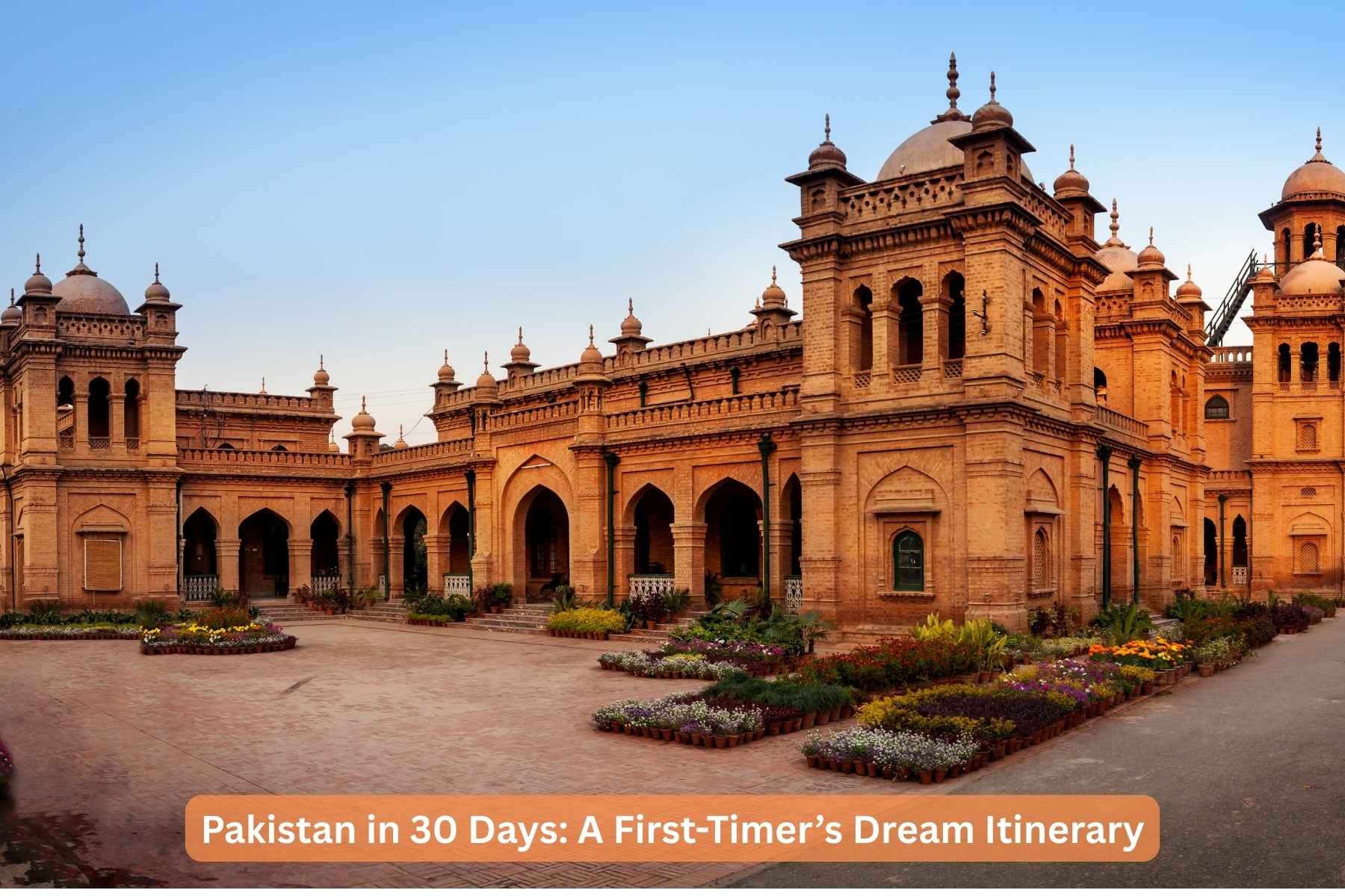 Pakistan in 30 Days: A First-Timer’s Dream Itinerary